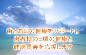 歯とお口の健康をサポートし患者様の日頃の健康と健康長寿を応援します