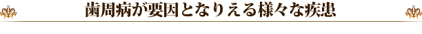 歯周病が要因となりえる様々な疾患