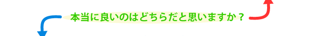 本当に良いのはどちらだと思いますか？