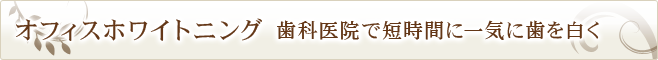 オフィスホワイトニング　歯科医院で短時間に一気に歯を白く