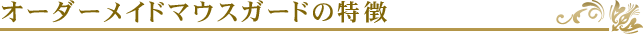 オーダーメイドマウスガードの特徴