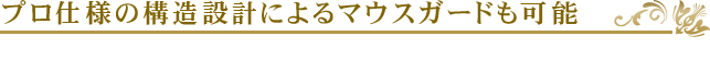 プロ仕様の構造設計によるマウスガードも可能