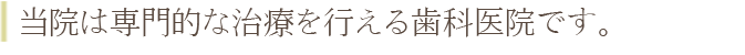 当院は専門的な治療を行える高知の歯科医院です。